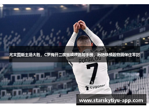 尤文图斯主场大胜，C罗梅开二度继续领跑射手榜，后防铁桶般稳固保住零封