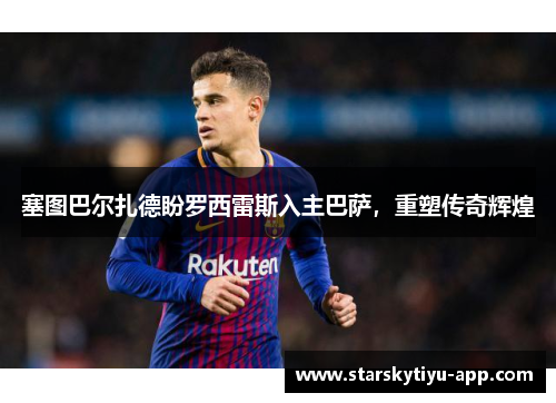 塞图巴尔扎德盼罗西雷斯入主巴萨，重塑传奇辉煌