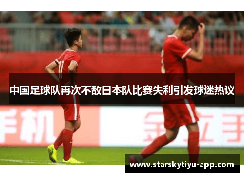 中国足球队再次不敌日本队比赛失利引发球迷热议
