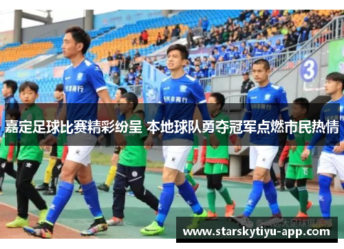 嘉定足球比赛精彩纷呈 本地球队勇夺冠军点燃市民热情