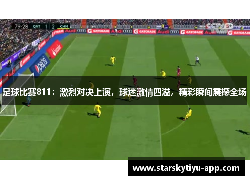 足球比赛811：激烈对决上演，球迷激情四溢，精彩瞬间震撼全场