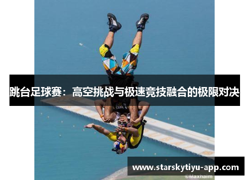 跳台足球赛：高空挑战与极速竞技融合的极限对决