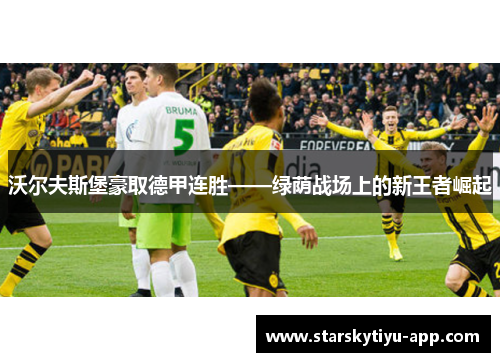 沃尔夫斯堡豪取德甲连胜——绿荫战场上的新王者崛起
