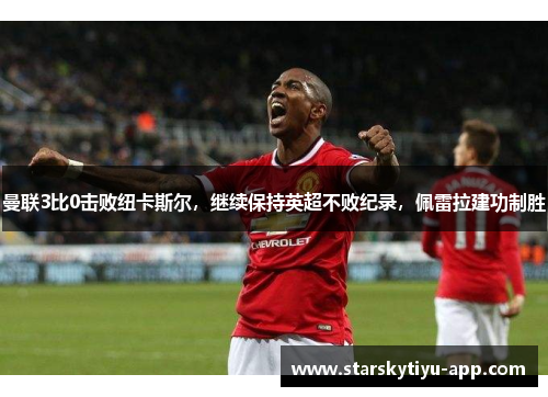 曼联3比0击败纽卡斯尔，继续保持英超不败纪录，佩雷拉建功制胜