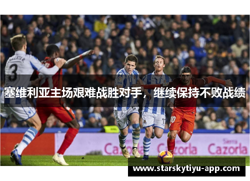 塞维利亚主场艰难战胜对手，继续保持不败战绩