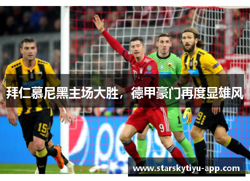 拜仁慕尼黑主场大胜，德甲豪门再度显雄风