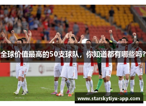 全球价值最高的50支球队，你知道都有哪些吗？