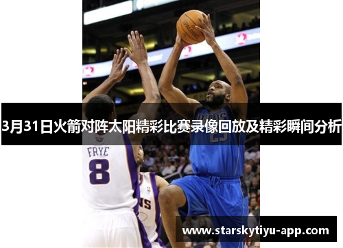 3月31日火箭对阵太阳精彩比赛录像回放及精彩瞬间分析