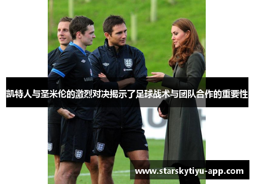 凯特人与圣米伦的激烈对决揭示了足球战术与团队合作的重要性