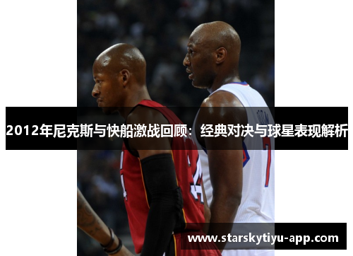 2012年尼克斯与快船激战回顾：经典对决与球星表现解析