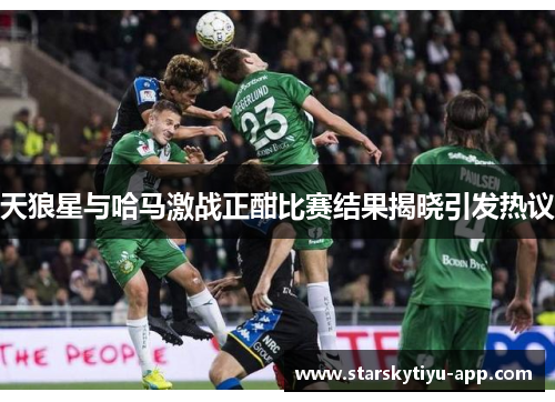 天狼星与哈马激战正酣比赛结果揭晓引发热议