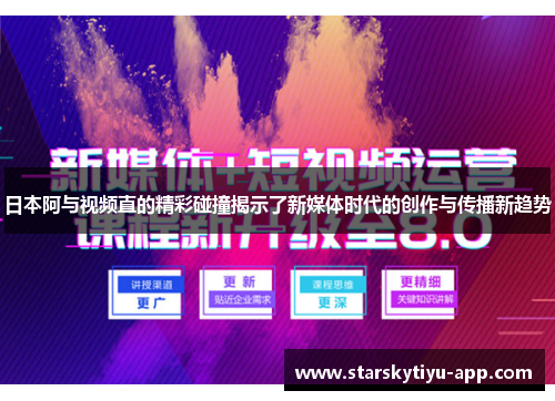 日本阿与视频直的精彩碰撞揭示了新媒体时代的创作与传播新趋势