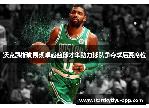 沃克凯斯勒展现卓越篮球才华助力球队争夺季后赛席位