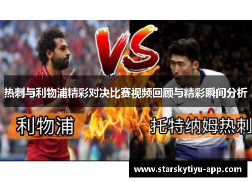 热刺与利物浦精彩对决比赛视频回顾与精彩瞬间分析