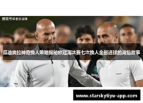 瓜迪奥拉神奇换人策略揭秘欧冠淘汰赛七次换人全部进球的背后故事